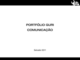 PORTFÓLIO GURI
COMUNICAÇÃO




   Salvador 2011
 