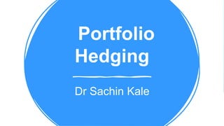 Portfolio
Hedging
Dr Sachin Kale
 