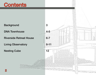 Contents


Background                3

DNA Townhouse             4-5

Riverside Retreat House   6-7

Living Observatory        8-11

Nesting Cube              12




2
 