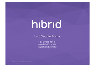 Luiz Cláudio Rocha
27 9 9815-1064
www.hibrid.com.br
luiz@hibrid.com.br
 
