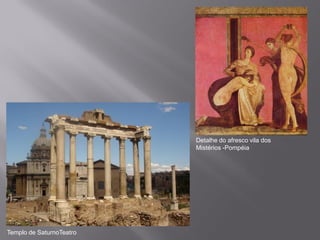 Detalhe do afresco vila dos
                          Mistérios -Pompéia




Templo de SaturnoTeatro
 