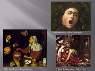 A Medusa Murtola (1597) - Caravaggio




Velha fritando ovos - Diego Velazquez       A Glória de Santo Inácio - Andrea Pozzo
 