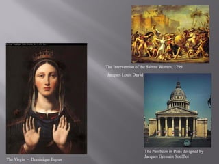 The Intervention of the Sabine Women, 1799
                                  Jacques Louis David




                                                        The Panthéon in Paris designed by
                                                        Jacques Germain Soufflot
The Virgin   - Dominique Ingres
 