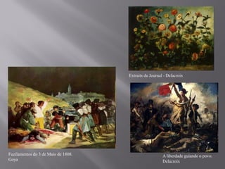 Extraits du Journal - Delacroix




Fuzilamentos do 3 de Maio de 1808.                      A liberdade guiando o povo.
Goya                                                    Delacroix
 
