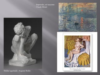 Impressão, sol nascente
                                  Claude Monet




Mulher agachada - Auguste Rodin
 