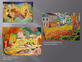 Três figuras sentadas na relva, 1906
André Derain




                                       Restaurant at marly le roi by
                                       Mauricede Vlaminck




Luxo, calma e volúpia
Henri Matisse
 
