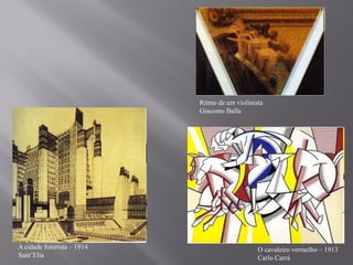 Ritmo de um violinista
                            Giacomo Balla




A cidade futurista – 1914                       O cavaleiro vermelho – 1913
Sant’Elia                                       Carlo Carrá
 