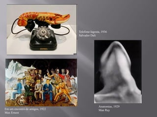 Telefone-lagosta, 1936
                                 Salvador Dali




                                                Anatomias, 1929
Em um encontro de amigos, 1922                  Man Ray
Max Ernest
 