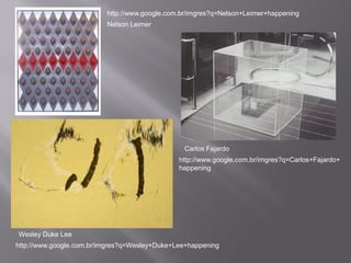 http://www.google.com.br/imgres?q=Nelson+Leimer+happening
                          Nelson Leimer




                                                Carlos Fajardo
                                               http://www.google.com.br/imgres?q=Carlos+Fajardo+
                                               happening




Wesley Duke Lee
http://www.google.com.br/imgres?q=Wesley+Duke+Lee+happening
 