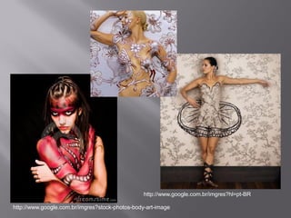 http://www.google.com.br/imgres?hl=pt-BR

http://www.google.com.br/imgres?stock-photos-body-art-image
 