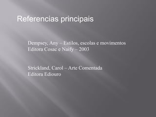 Referencias principais

   Dempsey, Any – Estilos, escolas e movimentos
   Editora Cosac e Naify – 2003


   Strickland, Carol – Arte Comentada
   Editora Ediouro
 