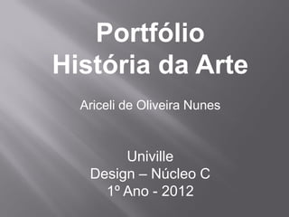 Portfólio
História da Arte
  Ariceli de Oliveira Nunes



        Univille
   Design – Núcleo C
     1º Ano - 2012
 