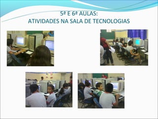 5ª E 6ª AULAS:
ATIVIDADES NA SALA DE TECNOLOGIAS
 