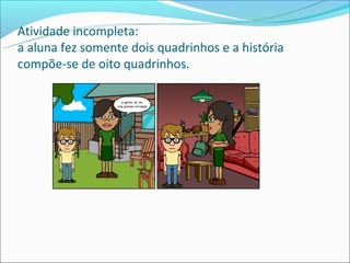 Atividade incompleta:
a aluna fez somente dois quadrinhos e a história
compõe-se de oito quadrinhos.
 