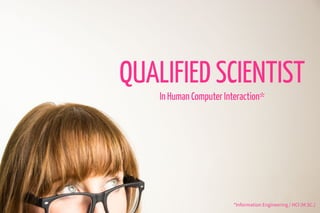 QUALIFIED SCIENTIST
In Human Computer Interaction*
*Information Engineering / HCI (M.SC.)
 