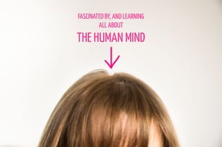 FASCINATED BY, AND LEARNING
ALL ABOUT
THE HUMAN MIND
 