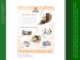 Tel.: (19) 3466-7188 / atendimento@icarusfj.com.br
                                                                                   Rua Alice Gazzetta, 319 – Nova Odessa / SP.




 Cliente: Jacyara Seguros
 Formato: Anúncio página inteira.
 Veículo: Revista Casa – O Liberal




© 2005 - 2010 ICARUS Design Studio LTDA. Todos os direitos reservados. Este documento contém informação confidencial e de
propriedade restrita da ICARUS Design Studio LTDA. A logomarca e imagens deste documento não podem ser reproduzidos,
copiados, distribuídos, publicados ou modificados por terceiros, sem a prévia autorização por escrito dos responsáveis.
 