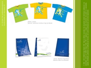 Tel.: (19) 3466-7188 / atendimento@icarusfj.com.br
                                                                                    Rua Alice Gazzetta, 319 – Nova Odessa / SP.




                                                                                        Cliente: Lenovo
                                                                                        Material: Camisetas temáticas Copa do Mundo.




          Material: Bloco de anotações.
          Cliente: Maximus Engenharia




© 2005 - 2010 ICARUS Design Studio LTDA. Todos os direitos reservados. Este documento contém informação confidencial e de
propriedade restrita da ICARUS Design Studio LTDA. A logomarca e imagens deste documento não podem ser reproduzidos,
copiados, distribuídos, publicados ou modificados por terceiros, sem a prévia autorização por escrito dos responsáveis.
 