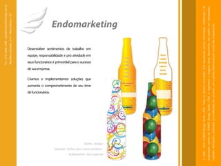 Tel.: (19) 3466-7188 / atendimento@icarusfj.com.br
                                                                                                                                                                                                             Rua Alice Gazzetta, 319 – Nova Odessa / SP.




                                                                                         de funcionários.
                                                                                                                                                                                           de sua empresa.
                                                                                                                                                                                                             seus funcionários é primordial para o sucesso
                                                                                                                                                                                                                                                             equipe, responsabilidade e pró atividade em
                                                                                                                                                                                                                                                                                                           Desenvolver sentimentos de trabalho em




                                                                                                            aumenta o comprometimento de seu time
                                                                                                                                                    Criamos e implementamos soluções que




                               Material: Cartão para aniversariantes.
   Acabamento: faca especial
                                                                        Cliente: Ambev
                                                                                                                                                                                                                                                                                                                                                    Endomarketing




© 2005 - 2010 ICARUS Design Studio LTDA. Todos os direitos reservados. Este documento contém informação confidencial e de
propriedade restrita da ICARUS Design Studio LTDA. A logomarca e imagens deste documento não podem ser reproduzidos,
copiados, distribuídos, publicados ou modificados por terceiros, sem a prévia autorização por escrito dos responsáveis.
 