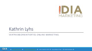Kathrin Lyhs
VERTRIEBSORIENTIERTES ONLINE MARKETING
✪ idia-marketing.de ✪ info@idia-marketing.de ✪ +49 176 80 522 670 ✪ Hans-Böckler-Platz 3 ✪ 45468 Mülheim ✪
 