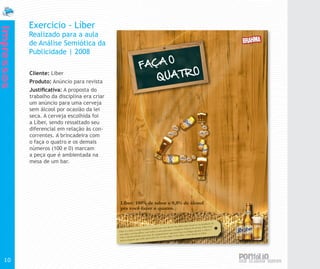 Exercicio - Líber
Impressos


            Realizado para a aula
            de Análise Semiótica da
            Publicidade | 2008

            Cliente: Liber
            Produto: Anúncio para revista
            Justificativa: A proposta do
            trabalho da disciplina era criar
            um anúncio para uma cerveja
            sem álcool por ocasião da lei
            seca. A cerveja escolhida foi
            a Líber, sendo ressaltado seu
            diferencial em relação às con-
            correntes. A brincadeira com
            o faça o quatro e os demais
            números (100 e 0) marcam
            a peça que é ambientada na
            mesa de um bar.




  10
 
