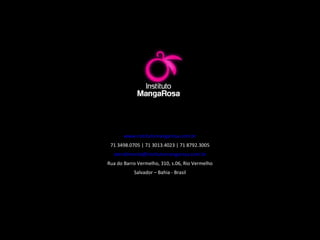 www.institutomangarosa.com.br 71 3498.0705 | 71 3013.4023 | 71 8792.3005 [email_address] Rua do Barro Vermelho, 310, s.06, Rio Vermelho Salvador – Bahia - Brasil 