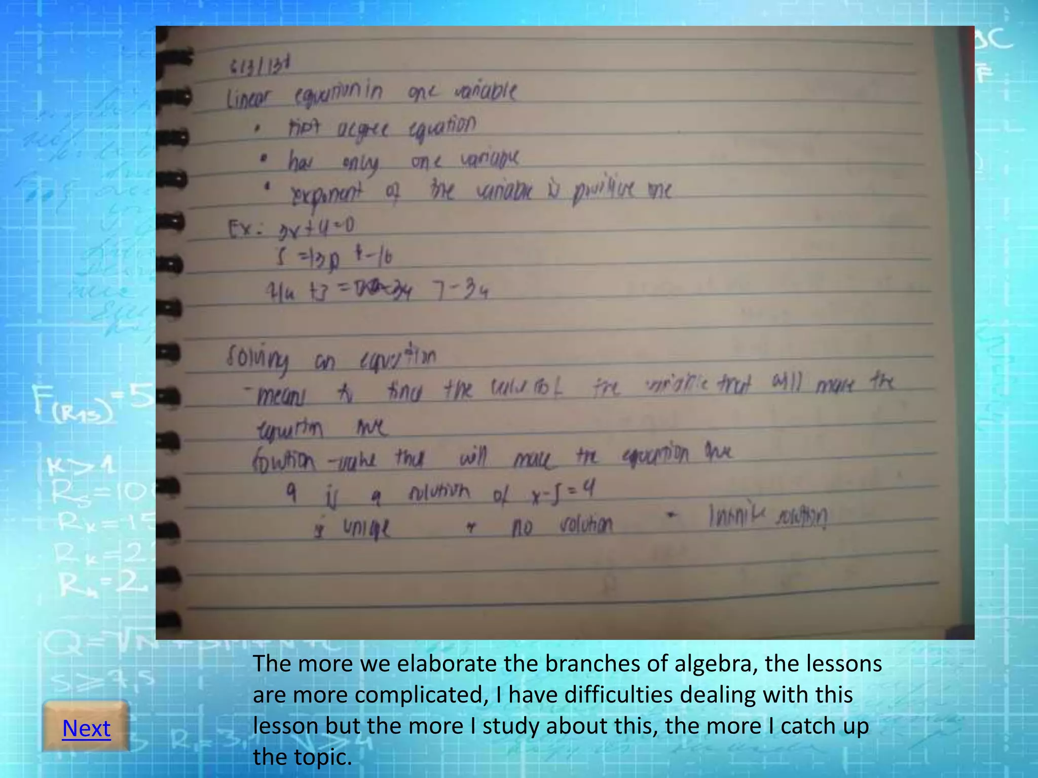 Next
The more we elaborate the branches of algebra, the lessons
are more complicated, I have difficulties dealing with this
lesson but the more I study about this, the more I catch up
the topic.
 