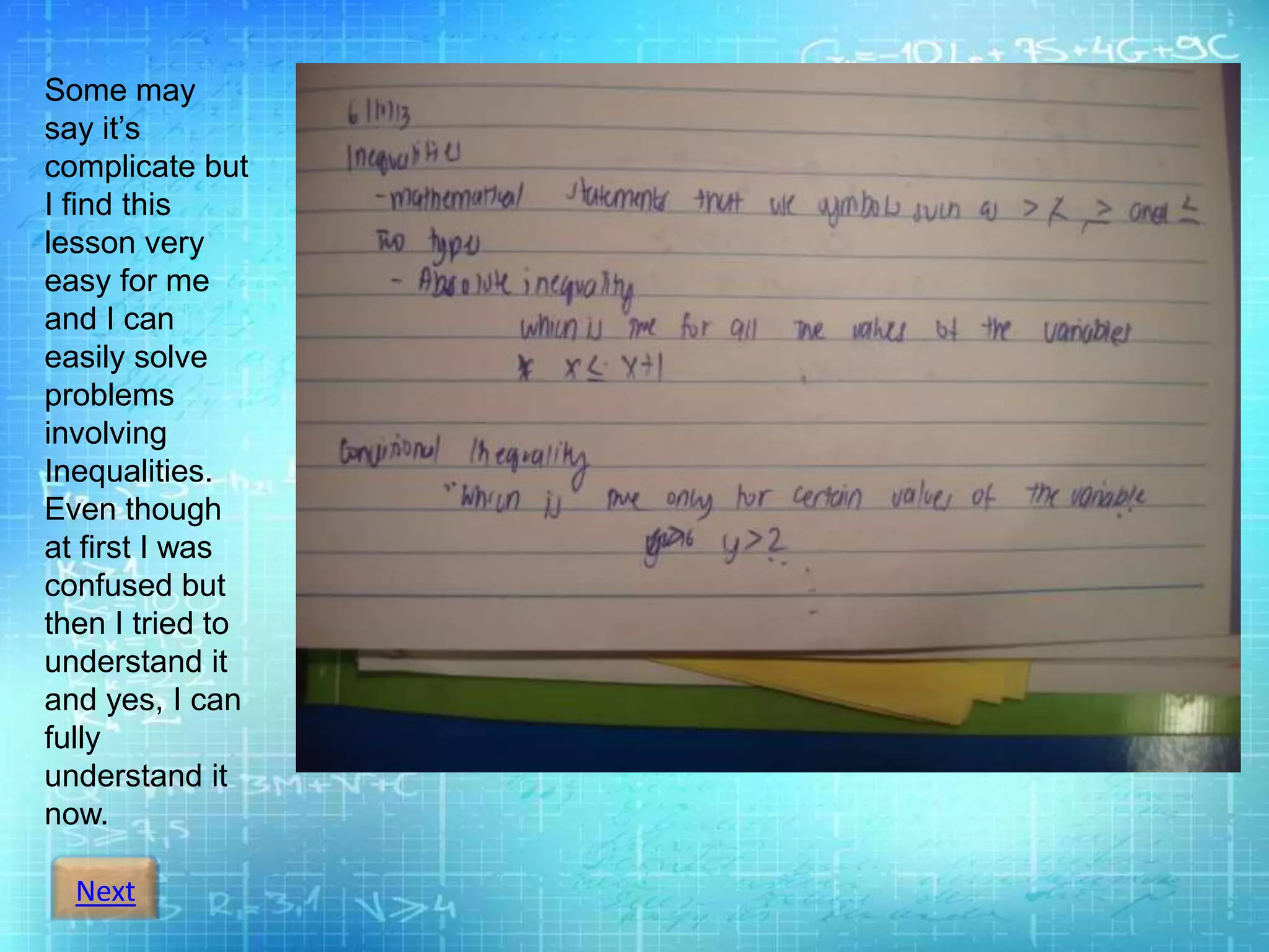 Next
Some may
say it’s
complicate but
I find this
lesson very
easy for me
and I can
easily solve
problems
involving
Inequalities.
Even though
at first I was
confused but
then I tried to
understand it
and yes, I can
fully
understand it
now.
 