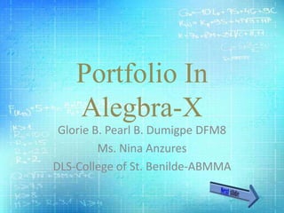 Portfolio In
Alegbra-X
Glorie B. Pearl B. Dumigpe DFM8
Ms. Nina Anzures
DLS-College of St. Benilde-ABMMA
 