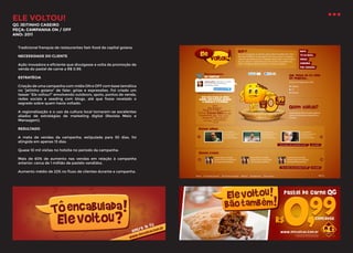 ELE VOLTOU!

QG JEITINHO CASEIRO
PEÇA: CAMPANHA ON / OFF
ANO: 2011
Tradicional franquia de restaurantes fast-food da capital goiana.
NECESSIDADE DO CLIENTE
Ação inovadora e eficiente que divulgasse a volta da promoção de
venda do pastel de carne a R$ 0,99.
ESTRATÉGIA
Criação de uma campanha com mídia ON e OFF com base temática
no “jeitinho goiano” de falar: gírias e expressões. Foi criado um
teaser “Ele voltou?” envolvendo outdoors, spots, pontos de venda,
redes sociais e seeding com blogs, até que fosse revelado o
segredo sobre quem havia voltado.
A regionalização e o uso da cultura local tornaram-se excelentes
aliados de estratégias de marketing digital (Revista Meio e
Mensagem).
RESULTADO
A meta de vendas da campanha, estipulada para 30 dias, foi
atingida em apenas 13 dias.
Quase 10 mil visitas no hotsite no período da campanha.
Mais de 60% de aumento nas vendas em relação à campanha
anterior: cerca de 1 milhão de pastéis vendidos.
Aumento médio de 22% no fluxo de clientes durante a campanha.

 