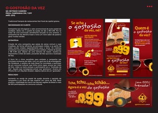 O GOSTOSÃO DA VEZ
QG JEITINHO CASEIRO
PEÇA: CAMPANHA ON / OFF
ANO: 2012

Tradicional franquia de restaurantes fast-food da capital goiana.
NECESSIDADE DO CLIENTE
Campanha que divulgasse o valor promocional de outro pastel do
cardápio, desta vez, o pastel de queijo do QG a R$ 0,99. Por se
tratar de uma promoção semelhante lançada no ano anterior, a
campanha da vez deveria trazer a tona um novo sabor de pastel e
gerar muitas vendas.
ESTRATÉGIA
Criação de uma campanha que saísse do senso comum e que
invadisse, de forma eficiente, as principais mídias e os perfis de
redes sociais criados especialmente para o tema. Os criativos
investiram nos pequenos detalhes para estilizar o Pastel de Queijo
a R$ 0,99 que, depois de uma semana de teaser, revelou-se
imponente e cheio de estilo, provando de fato que era o Gostosão
da Vez.
O forró foi o ritmo escolhido para embalar a campanha nas
principais emissoras de rádio, com um spot pra lá de empolgante.
No Facebook, o público de todo Brasil foi convidado a participar
de um concurso cultural, que tinha como regra, provar por meio
de foto, vídeo ou texto porque o participante era o “Gostosão da
Vez”. Aquele que conseguisse provar sua “gostosura”, levaria um
iPhone 4S e um Ray Ban Aviador, objetos típicos de um “gostosão”.
RESULTADO
Aumento na venda do pastel de queijo durante o período da
campanha e um fluxo de loja superior em cerca de 20%. Buzz
positivo, visibilidade da marca nas demais regiões do Brasil e mais
de 500 participações no concurso cultural.

 