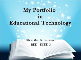 My PortfolioMy Portfolio
inin
Educational TechnologyEducational Technology
Rhea Mae G. Salvacion
BEE – ECED 3
 