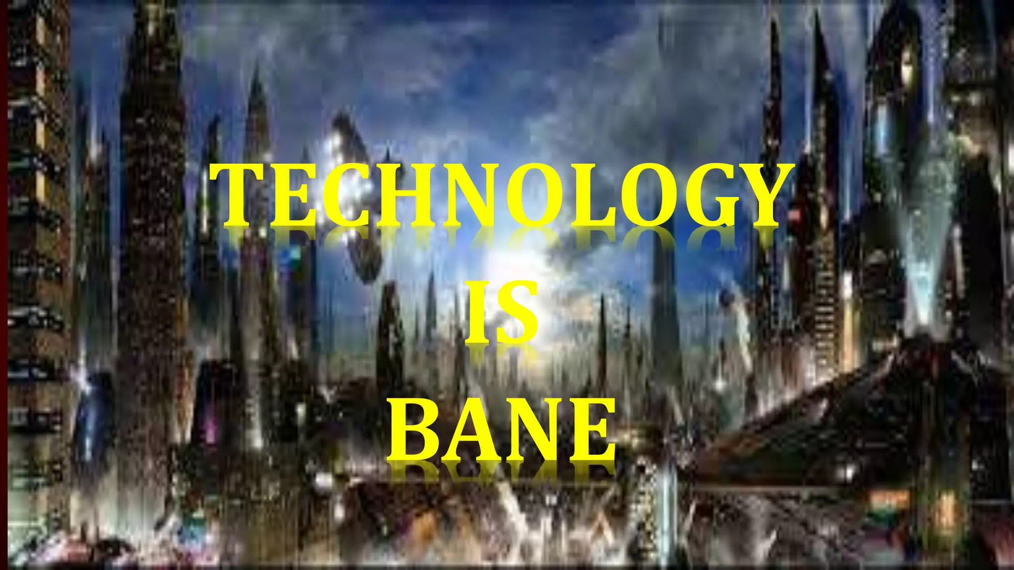 TECHNOLOGY
IS
BANE
 
