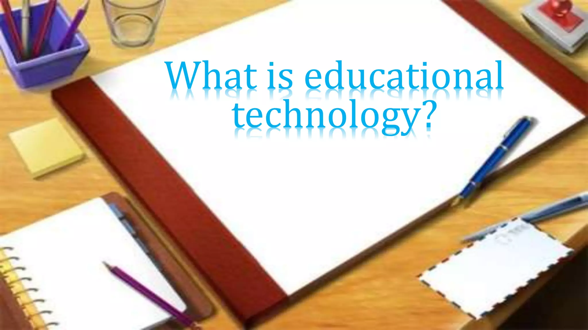What is educational
technology?
 