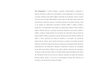 Inês Raphaelian é artista plástica, curadora independente, produtora e
gestora cultural e professora universitária. Possui graduação em Licenciatura
em Artes Plásticas pela FAAP (1984), mestrado em Produção, Teoria e Crítica
em Artes Visuais pela FASM (2006) e doutorado em Poéticas Visuais pela ECA
USP (2016). Produtora cultural e curadora adjunta do Escritório Poesia e Arte
e do Espaço de Exposições Humberto Tecidos (1984 a 1986); curadora,
produtora e coordenadora do Espaço de Exposições Eugénie Villien (1990 a
2000); diretora técnica e curadora do Museu Brasileiro da Escultura (1997 a
1999); curadora independente do escritório de produção cultural Área de
Apoio (2000 a 2004) e produtora cultural do Paço das Artes (2004 e 2005). De
2005 a 2011, participa de diversos projetos e comissões da Secretaria
Municipal de Cultura como diretora técnica e curadora da Divisão de Artes
Plásticas do Centro Cultural São Paulo e do Museu da Cidade de São Paulo do
Departamento de Patrimônio Histórico. Atualmente ministra na Faculdade
Santa Marcelina (desde 1989). Como artista plástica participa de exposições
no Brasil e exterior desde 1981. Em 1996 recebeu Bolsa Residência de Artista
do The Banff Centre for the Arts em Alberta, Canadá, em 2002 do Instututo
Sacatar, Bahia, Brasil e em 2011 da Associação Cultural das Oficinas do
Convento, em Montemor-o-Novo, Portugal.
 