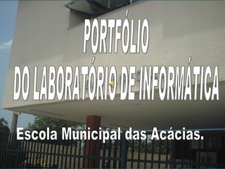 PORTFÓLIO  DO LABORATÓRIO DE INFORMÁTICA Escola Municipal das Acácias. 