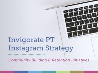 Invigorate PT
Instagram Strategy
Community Building & Retention Initiatives
 