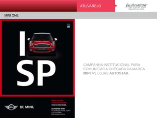 MINI ONE
ATLATL/VAREJO
MINI ONE
CAMPANHA INSTITUCIONAL PARA
COMUNICAR A CHEGADA DA MARCA
MINI ÀS LOJAS AUTOSTAR.
 