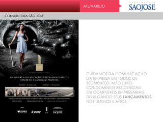 ATL/VAREJO
CONSTRUTORA SÃO JOSÉ
CUIDAMOS DA COMUNICAÇÃO
DA EMPRESA EM TODOS OS
SEGMENTOS: ALTO LUXO,
CONDOMÍNIOS RESIDENCIAIS
OU COMPLEXOS EMPRESARIAIS,
DIVULGANDO SEUS LANÇAMENTOS
NOS ÚLTIMOS 5 ANOS.
 