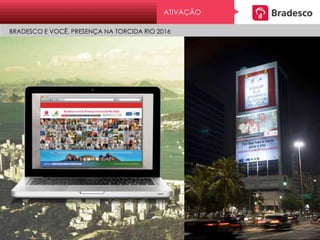 ATIVAÇÃO
BRADESCO E VOCÊ. PRESENÇA NA TORCIDA RIO 2016
 