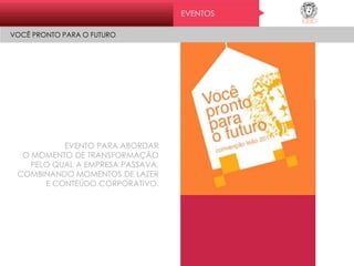 EVENTOS
VOCÊ PRONTO PARA O FUTURO
EVENTO PARA ABORDAR
O MOMENTO DE TRANSFORMAÇÃO
PELO QUAL A EMPRESA PASSAVA,
COMBINANDO MOMENTOS DE LAZER
E CONTEÚDO CORPORATIVO.
 