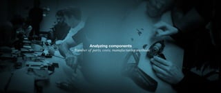 Analyzing components
- Number of parts, costs, manufacturing methods
 