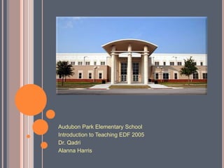 Audubon Park Elementary School
Introduction to Teaching EDF 2005
Dr. Qadri
Alanna Harris
 