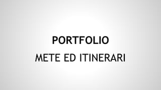 PORTFOLIO
METE ED ITINERARI

 