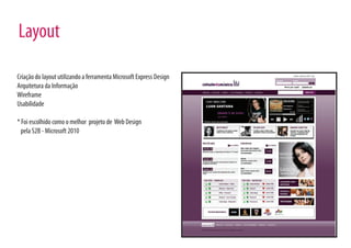 Layout

Criação do layout utilizando a ferramenta Microsoft Express Design
Arquitetura da Informação
Wireframe
Usabilidade

* Foi escolhido como o melhor projeto de Web Design
  pela S2B - Microsoft 2010
 