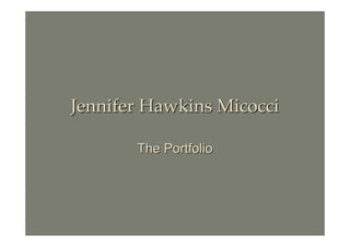 Jennifer Hawkins Micocci

       The Portfolio
 