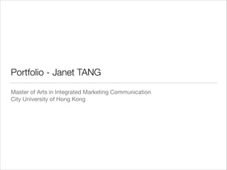 Portfolio - Janet TANG
Master of Arts in Integrated Marketing Communication

City University of Hong Kong
 