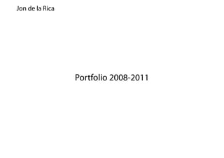 Jon de la Rica




                 Portfolio 2008-2011
 