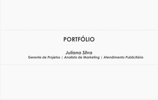 PORTFÓLIO
Juliana Silva
Gerente de Projetos | Analista de Marketing | Atendimento Publicitário
 