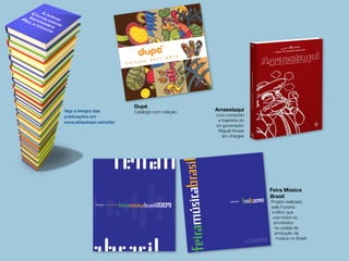Dupé
Catálogo com coleção
www.dupe.com.br - 0800. 081.9133
O novo modelo Arte Brasileira foi
desenvolvido em parceria com o
artista Francisco Brennand, que
criou três estampas exclusivas
para a dupé. Do total da renda
arrecadada com suas vendas, 7%
será destinado para a AACD e vai
ajudar no tratamento de milhares
de crianças deficientes.
C o l e ç ã o 2 0 1 1 / 2 0 1 2
Coleção2011/2012
Arraestaqui
Livro contando
a trajetória do
ex-governador
Miguel Arraes
em charges
Feira Música
Brasil
Projeto realizado
pela Funarte
e Minc que
une todos os
envolvidos
na cadeia de
produção da
música no Brasil
 